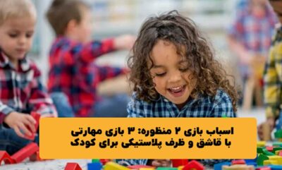 اسباب‌ بازی ۲ منظوره: ۳ بازی مهارتی با قاشق و ظرف پلاستیکی برای کودک
